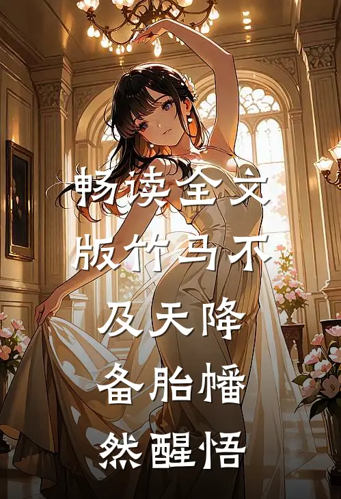 畅读全文版竹马不及天降：备胎幡然醒悟