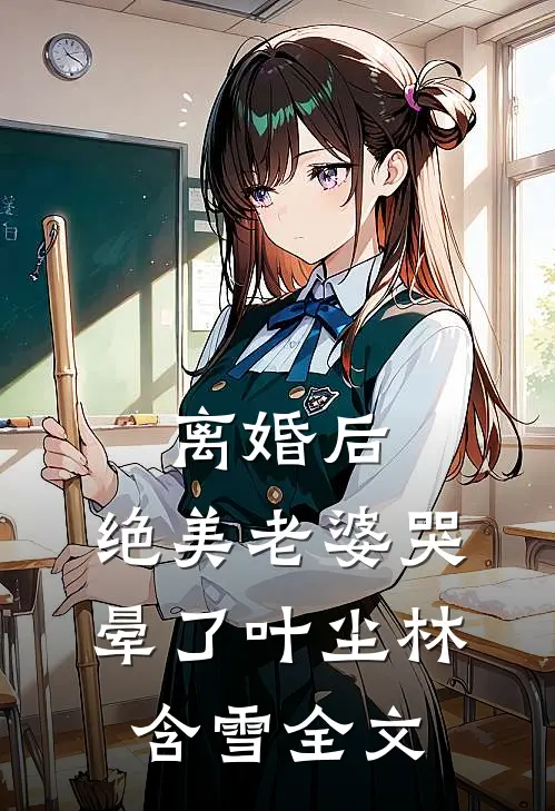 离婚后，绝美老婆哭晕了叶尘林含雪全文
