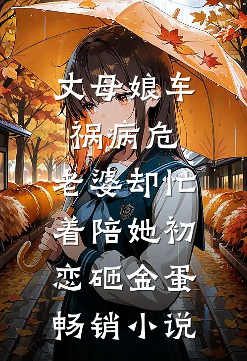 丈母娘车祸病危，老婆却忙着陪她初恋砸金蛋畅销小说