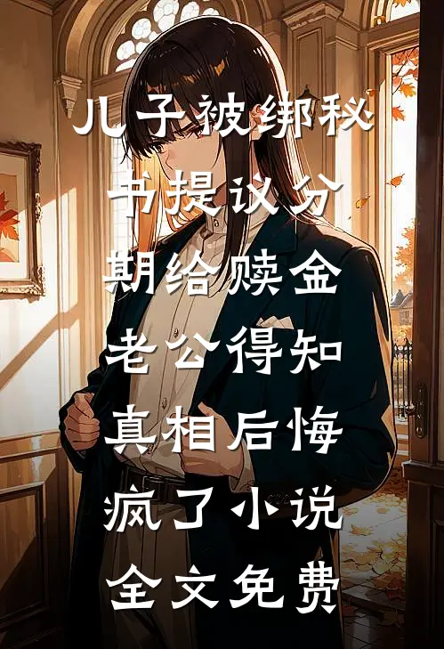 儿子被绑秘书提议分期给赎金，老公得知真相后悔疯了小说全文免费