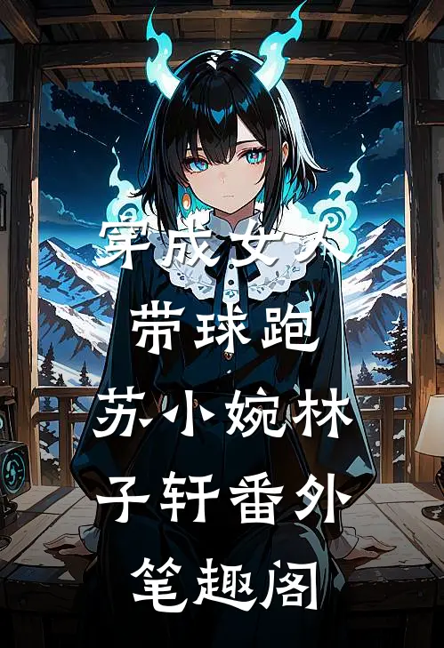 穿成女人带球跑：苏小婉林子轩番外笔趣阁