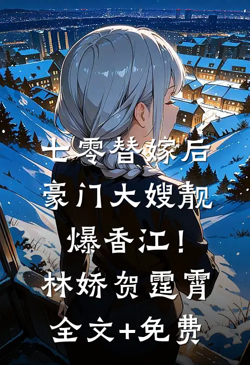 七零替嫁后，豪门大嫂靓爆香江！林娇贺霆霄全文+免费