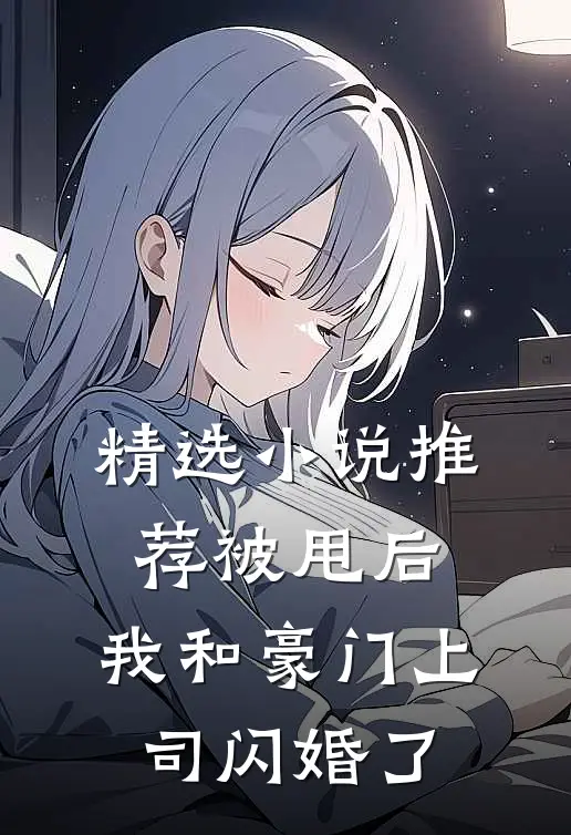 精选小说推荐被甩后，我和豪门上司闪婚了