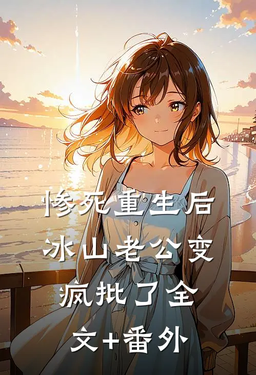 惨死重生后，冰山老公变疯批了全文+番外