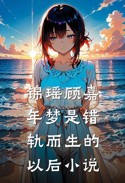 锦瑶顾嘉年梦是错轨而生的以后小说