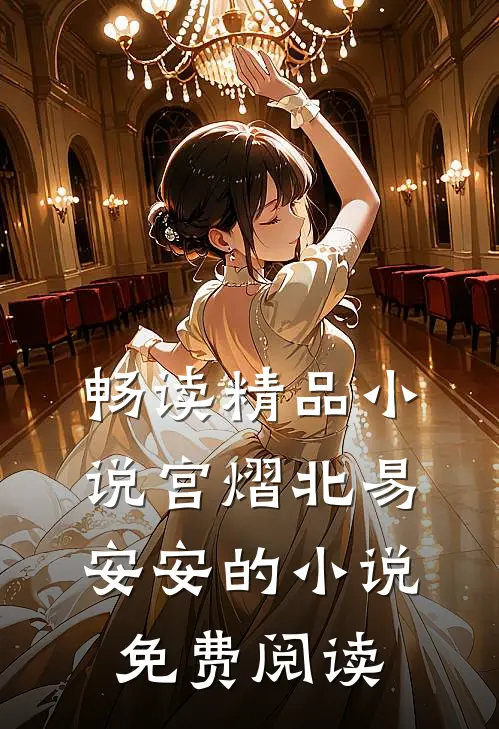 畅读精品小说宫熠北易安安的小说免费阅读