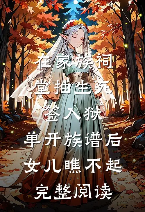 在家族祠堂抽生死签入狱，单开族谱后女儿瞧不起完整阅读