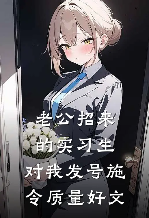 老公招来的实习生，对我发号施令质量好文