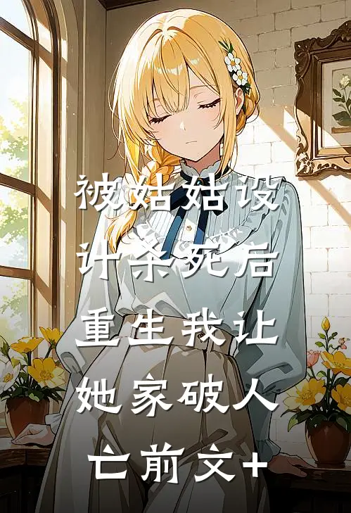被姑姑设计杀死后，重生我让她家破人亡前文+