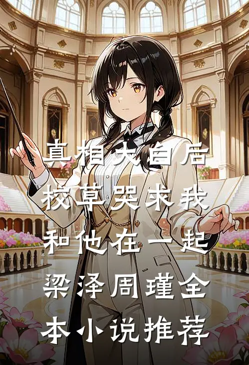 真相大白后,校草哭求我和他在一起梁泽周瑾全本小说推荐