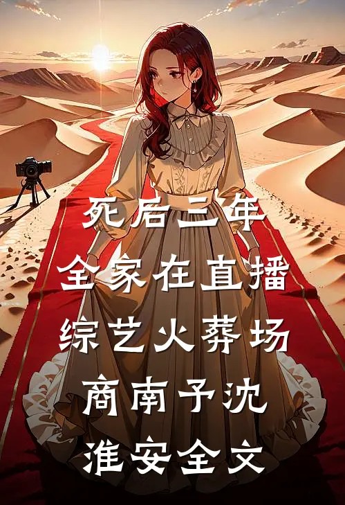 死后三年，全家在直播综艺火葬场商南予沈淮安全文
