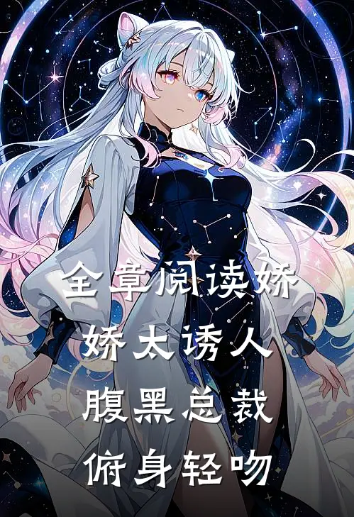 全章阅读娇娇太诱人，腹黑总裁俯身轻吻