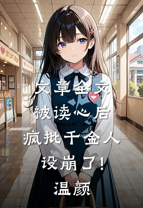 文章全文被读心后,疯批千金人设崩了!温颜