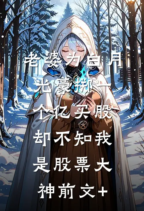 老婆为白月光豪掷一个亿买股，却不知我是股票大神前文+