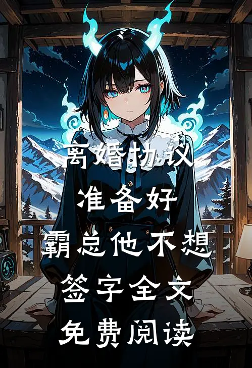 离婚协议准备好，霸总他不想签字全文免费阅读