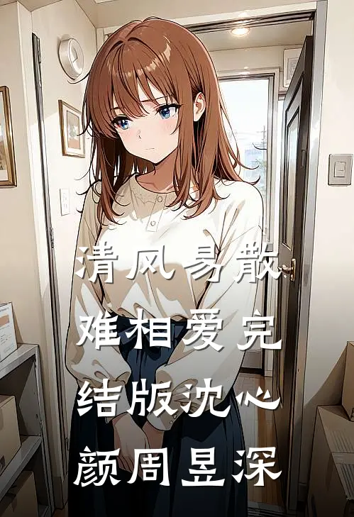清风易散难相爱完结版沈心颜周昱深