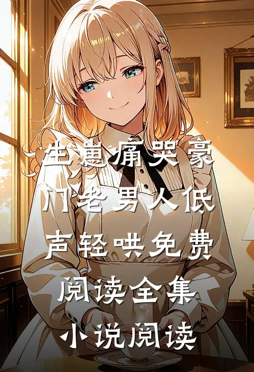 生崽痛哭豪门老男人低声轻哄免费阅读全集小说阅读