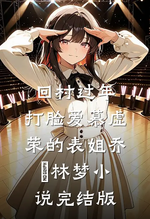 回村过年，打脸爱慕虚荣的表姐乔玥林梦小说完结版