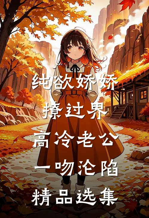 纯欲娇娇撩过界，高冷老公一吻沦陷精品选集