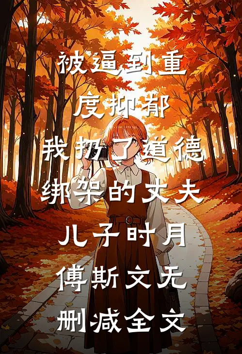 被逼到重度抑郁，我扔了道德绑架的丈夫儿子时月傅斯文无删减全文