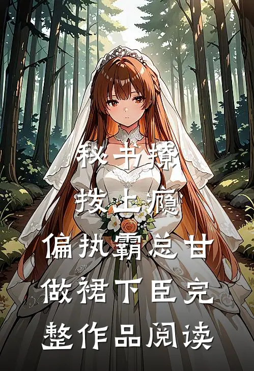 秘书撩拨上瘾，偏执霸总甘做裙下臣完整作品阅读