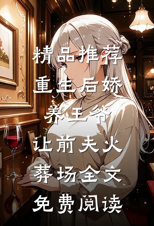 精品推荐重生后娇养王爷,让前夫火葬场全文免费阅读