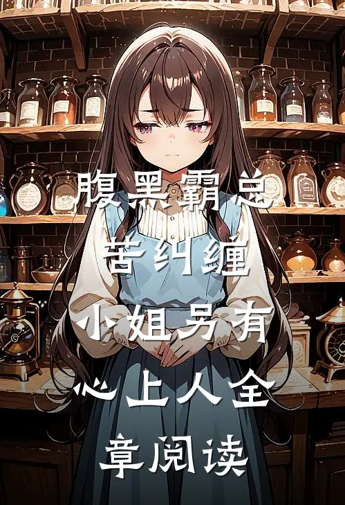 腹黑霸总苦纠缠，小姐另有心上人全章阅读