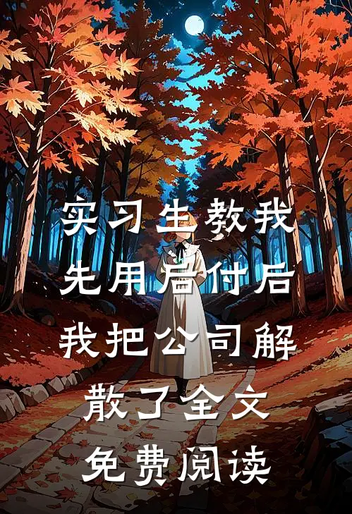 实习生教我“先用后付”后，我把公司解散了全文免费阅读