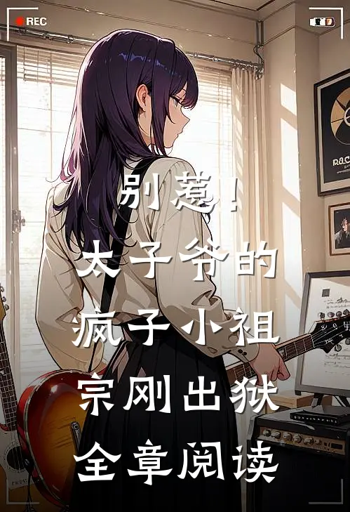 别惹！太子爷的疯子小祖宗刚出狱全章阅读