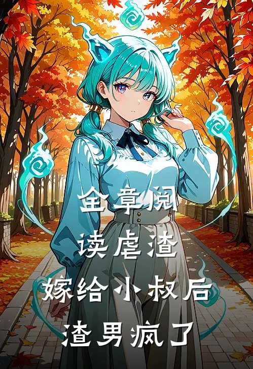 全章阅读虐渣：嫁给小叔后，渣男疯了