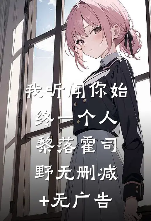 我听闻你始终一个人黎落霍司野无删减+无广告