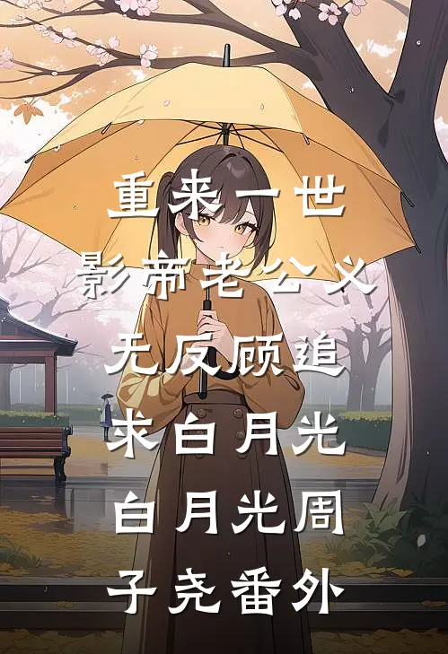 重来一世，影帝老公义无反顾追求白月光白月光周子尧番外