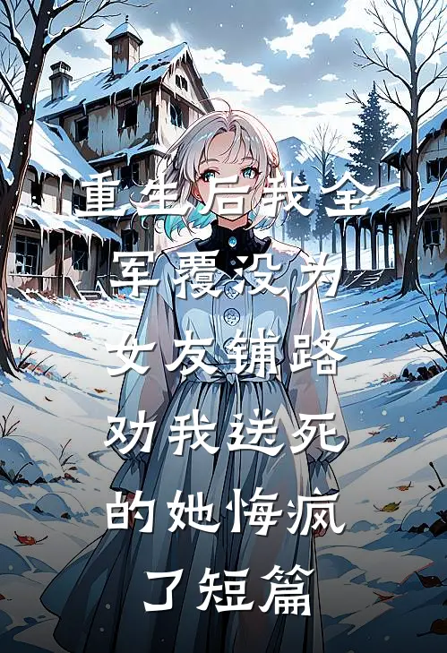 重生后我全军覆没为女友铺路，劝我送死的她悔疯了短篇