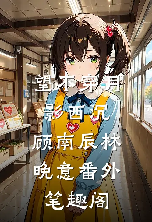 望不穿月影西沉：顾南辰林晚意番外笔趣阁