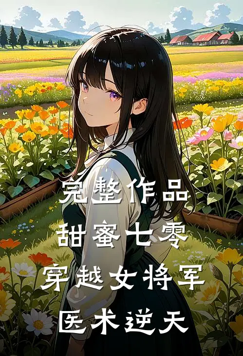 完整作品甜蜜七零：穿越女将军医术逆天
