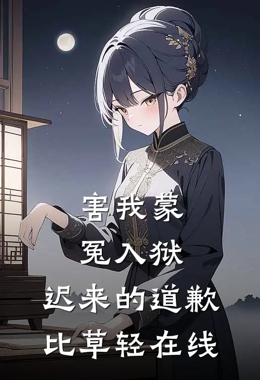 害我蒙冤入狱，迟来的道歉比草轻在线