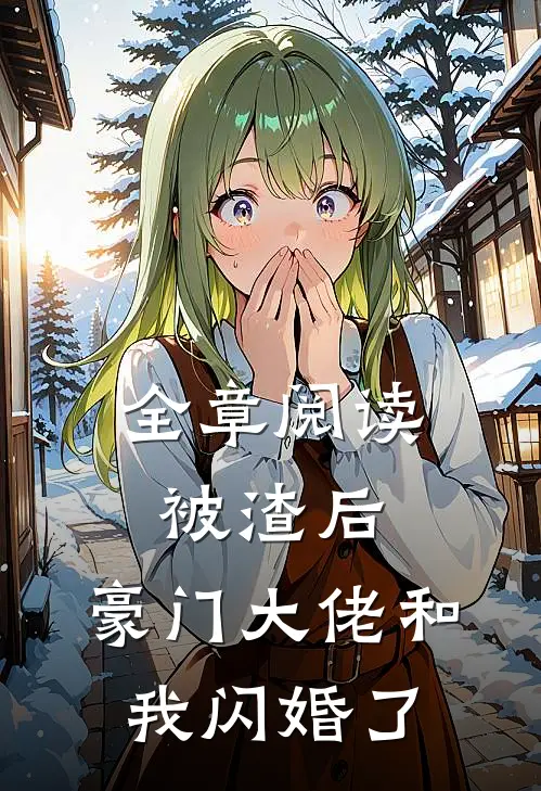 全章阅读被渣后，豪门大佬和我闪婚了