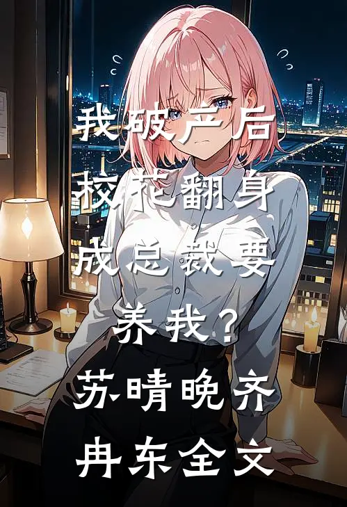 我破产后，校花翻身成总裁要养我？苏晴晚齐冉东全文