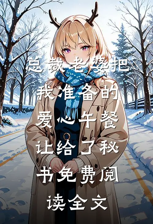 总裁老婆把我准备的爱心午餐，让给了秘书免费阅读全文