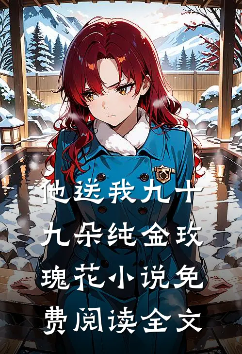 他送我九十九朵纯金玫瑰花小说免费阅读全文