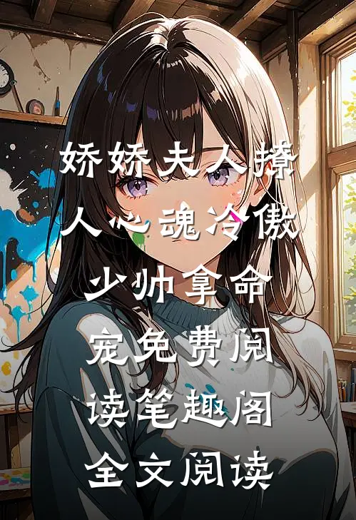 娇娇夫人撩人心魂冷傲少帅拿命宠免费阅读笔趣阁全文阅读