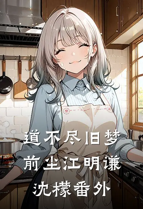 道不尽旧梦前尘江明谦沈檬番外