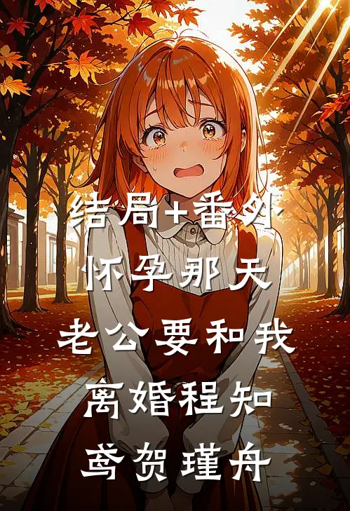 结局+番外怀孕那天，老公要和我离婚程知鸢贺瑾舟