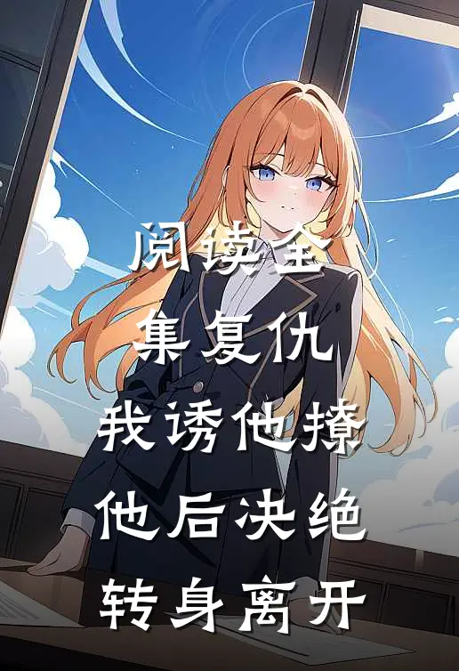 阅读全集复仇：我诱他撩他后决绝转身离开