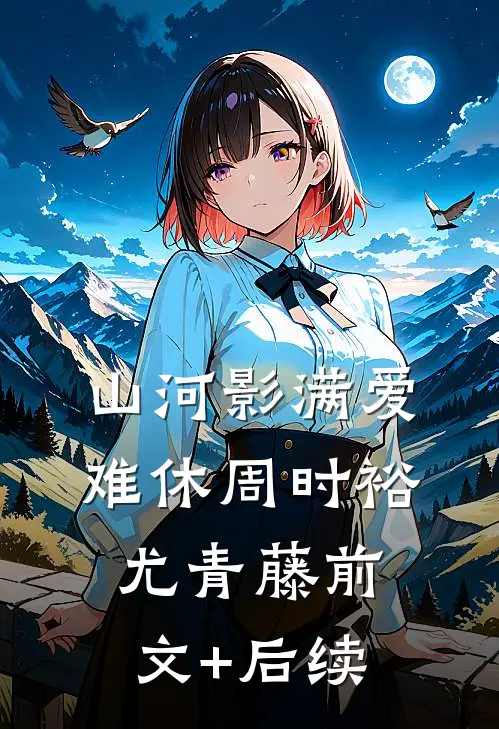 山河影满爱难休周时裕尤青藤前文+后续