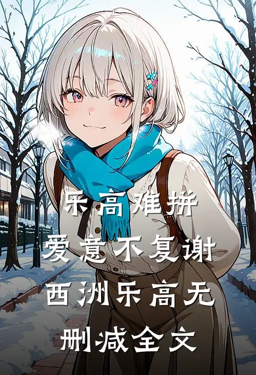 乐高难拼，爱意不复谢西洲乐高无删减全文