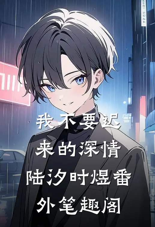 我不要迟来的深情：陆汐时煜番外笔趣阁
