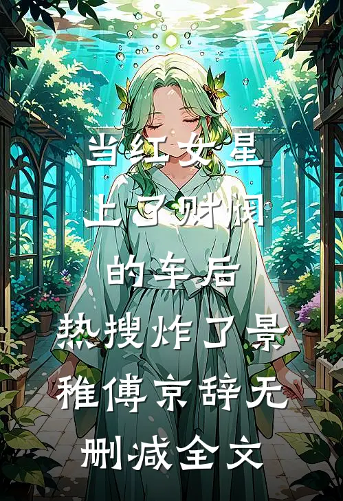 当红女星上了财阀的车后，热搜炸了景稚傅京辞无删减全文