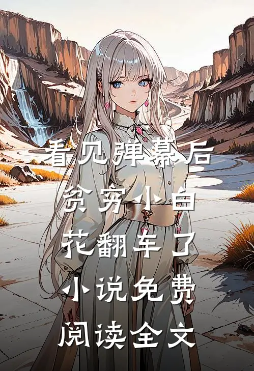 看见弹幕后，贫穷小白花翻车了小说免费阅读全文
