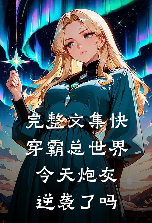 完整文集快穿霸总世界：今天炮灰逆袭了吗